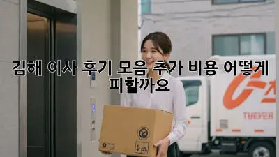 김해 이사 후기 모음: 추가 비용, 어떻게 피할까요?
