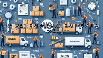 김제 교월동 이사 꿀팁🍯: 갈공동 이사, 완벽 준비 A to Z!