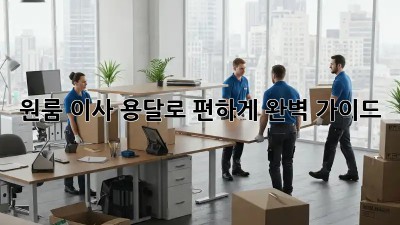 원룸 이사, 용달로 편하게! 완벽 가이드