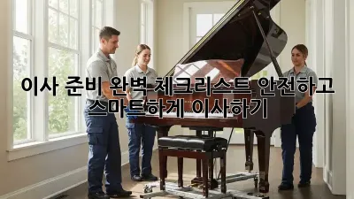 이사 준비 완벽 체크리스트: 안전하고 스마트하게 이사하기!